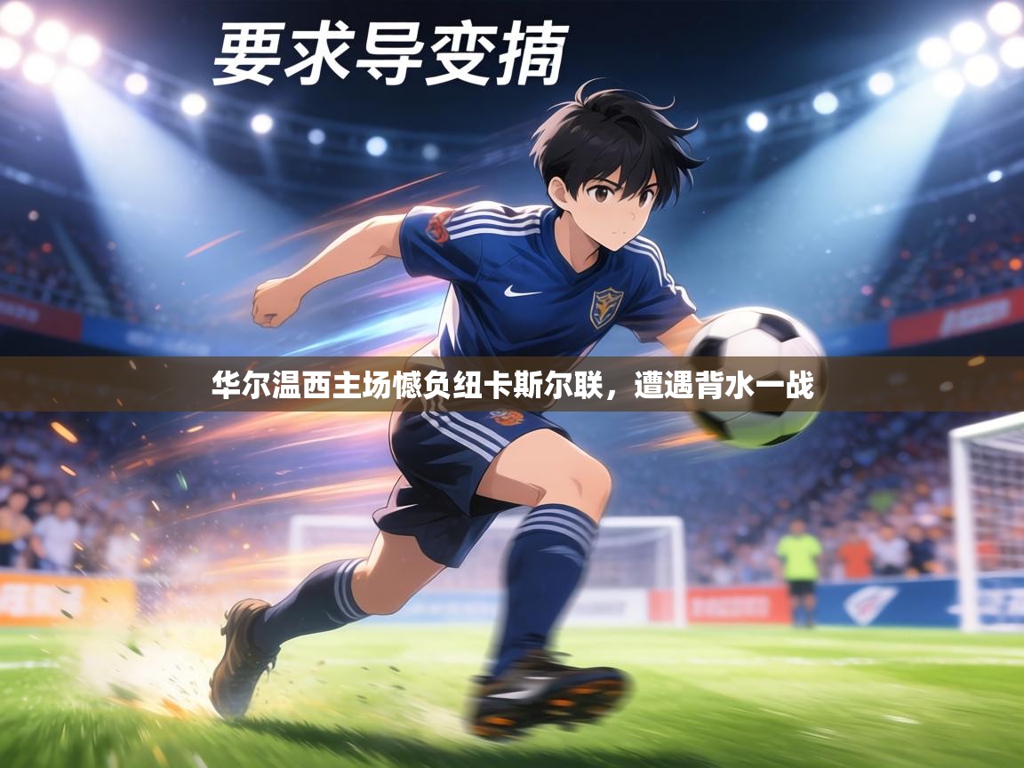 华尔温西主场憾负纽卡斯尔联,遭遇背水一战 第1张